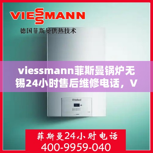 viessmann菲斯曼锅炉无锡24小时售后维修电话，Viessmann菲斯曼锅炉无锡全天候售后维修服务热线