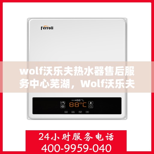 wolf沃乐夫热水器售后服务中心芜湖，Wolf沃乐夫热水器售后服务中心在芜湖的专业服务之旅