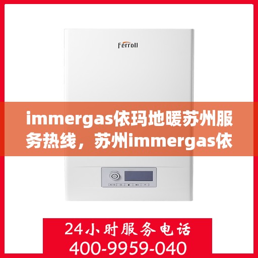 immergas依玛地暖苏州服务热线，苏州immergas依玛地暖专业维修服务热线