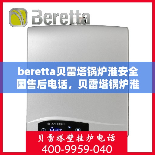 beretta贝雷塔锅炉淮安全国售后电话，贝雷塔锅炉淮安全国售后热线及维修服务指南