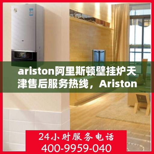ariston阿里斯顿壁挂炉天津售后服务热线，Ariston阿里斯顿壁挂炉天津售后服务热线，专业团队为您提供贴心服务