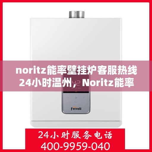 noritz能率壁挂炉客服热线24小时温州，Noritz能率壁挂炉温州24小时客户服务热线