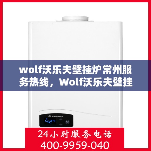 wolf沃乐夫壁挂炉常州服务热线，Wolf沃乐夫壁挂炉常州专业维修与服务热线