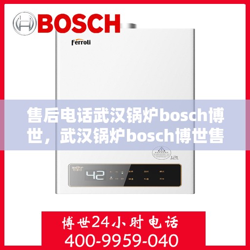 售后电话武汉锅炉bosch博世，武汉锅炉bosch博世售后电话详解