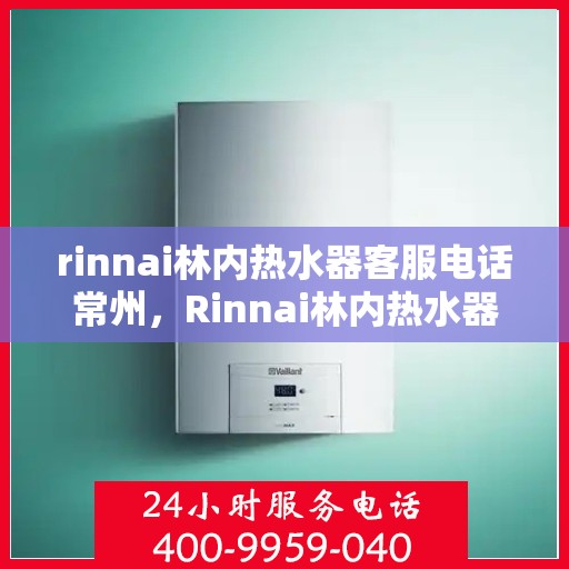 rinnai林内热水器客服电话常州，Rinnai林内热水器常州客服热线