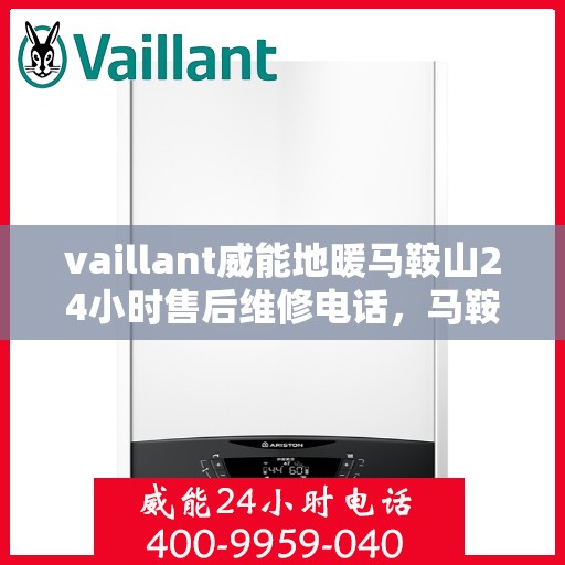 vaillant威能地暖马鞍山24小时售后维修电话，马鞍山威能地暖售后服务热线，全天候专业维修，保障温暖不断线