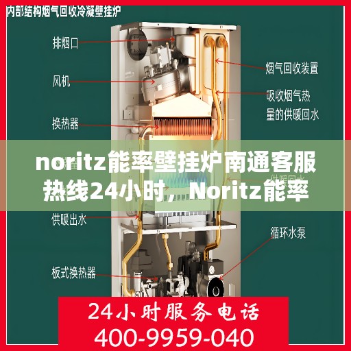 noritz能率壁挂炉南通客服热线24小时，Noritz能率壁挂炉南通全天候客服热线，贴心服务随时在线