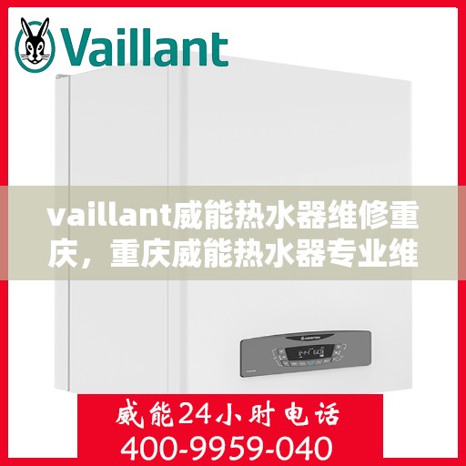 vaillant威能热水器维修重庆，重庆威能热水器专业维修服务团队