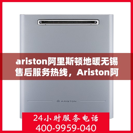 ariston阿里斯顿地暖无锡售后服务热线，Ariston阿里斯顿地暖无锡售后服务热线，专业解决您的地暖问题