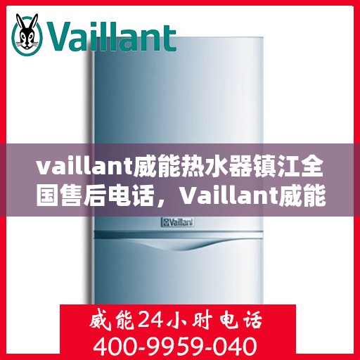vaillant威能热水器镇江全国售后电话，Vaillant威能热水器镇江售后服务热线及全国售后电话全解析