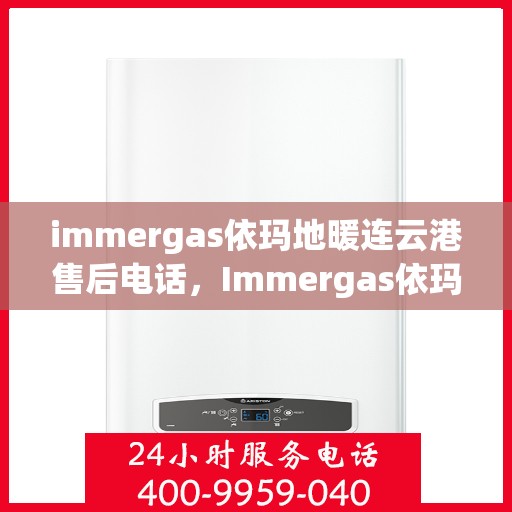 immergas依玛地暖连云港售后电话，Immergas依玛地暖连云港售后服务热线及电话全攻略