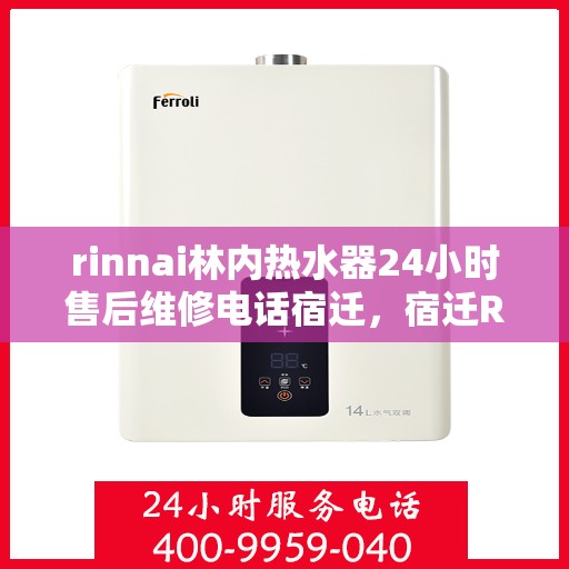 rinnai林内热水器24小时售后维修电话宿迁，宿迁Rinnai林内热水器全天候售后维修服务热线公布