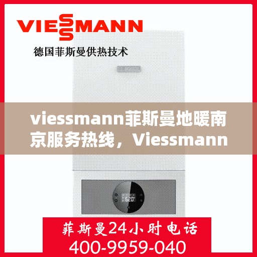 viessmann菲斯曼地暖南京服务热线，Viessmann菲斯曼地暖南京服务热线，专业品质，温暖您的生活