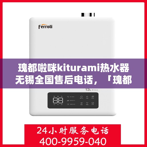 瑰都啦咪kiturami热水器无锡全国售后电话，「瑰都啦咪kiturami热水器无锡售后服务热线全面解析」