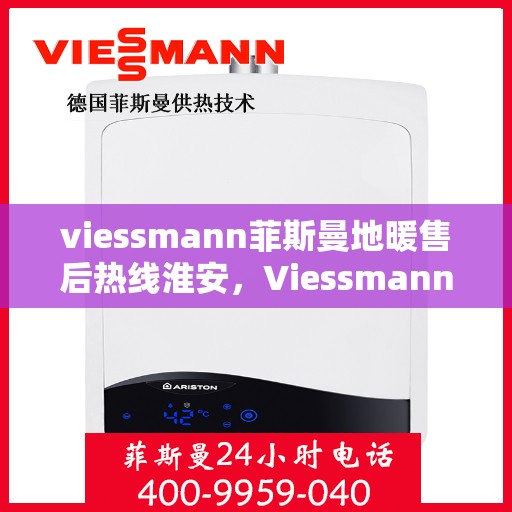 viessmann菲斯曼地暖售后热线淮安，Viessmann菲斯曼地暖淮安售后热线及服务一览