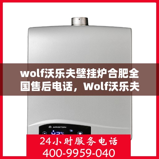wolf沃乐夫壁挂炉合肥全国售后电话，Wolf沃乐夫壁挂炉合肥售后支持热线及全国服务网点一览