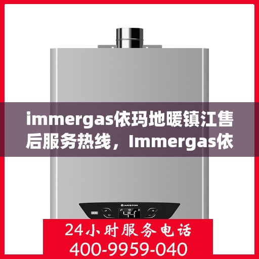immergas依玛地暖镇江售后服务热线，Immergas依玛地暖镇江售后服务热线，专业解决您的地暖问题