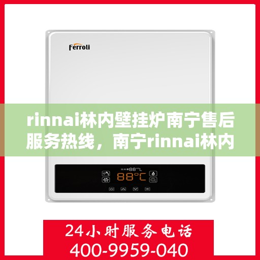 rinnai林内壁挂炉南宁售后服务热线，南宁rinnai林内壁挂炉售后服务热线及支持团队