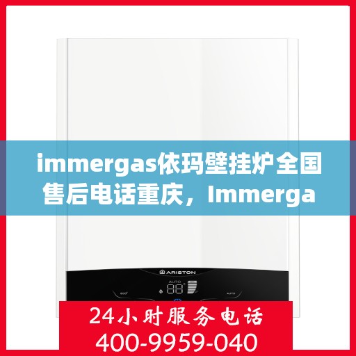 immergas依玛壁挂炉全国售后电话重庆，Immergas依玛壁挂炉重庆售后热线及全国售后服务电话大全