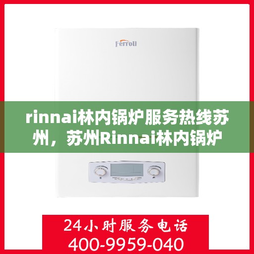 rinnai林内锅炉服务热线苏州，苏州Rinnai林内锅炉服务热线专业解决方案