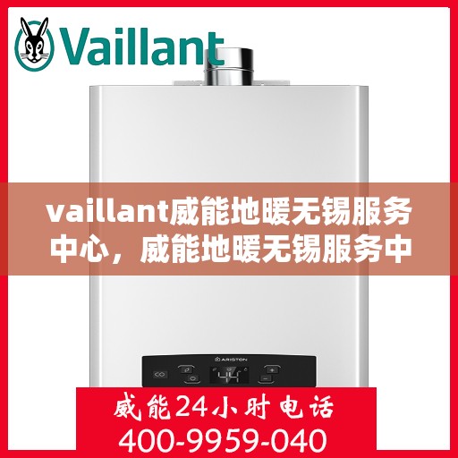 vaillant威能地暖无锡服务中心，威能地暖无锡服务中心，专业、高效的暖通解决方案提供者