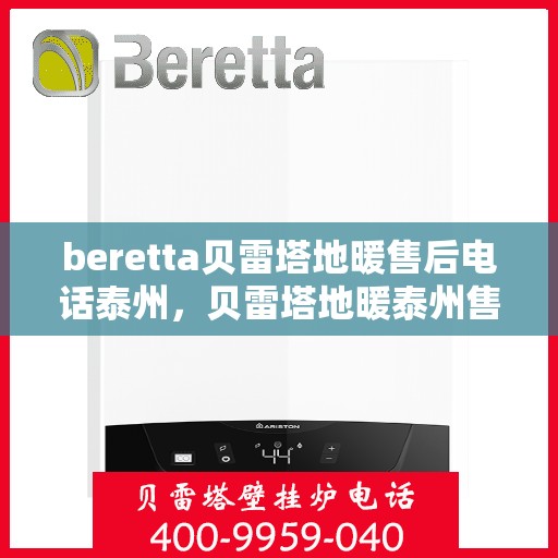 beretta贝雷塔地暖售后电话泰州，贝雷塔地暖泰州售后电话及维修服务指南