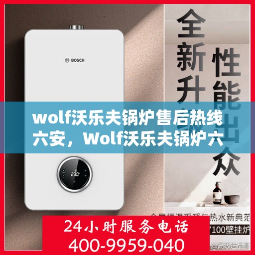 wolf沃乐夫锅炉售后热线六安，Wolf沃乐夫锅炉六安售后热线专业服务，让您温暖无忧