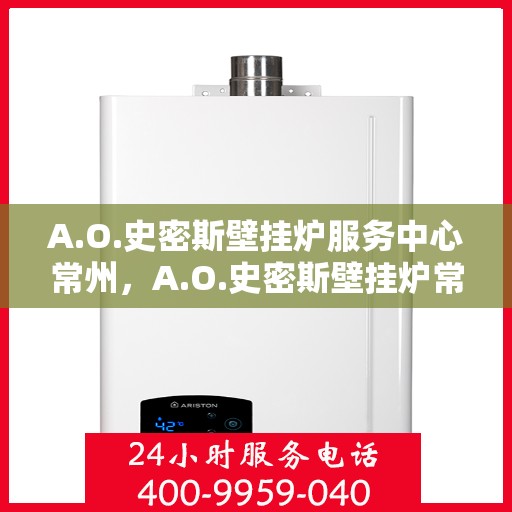 A.O.史密斯壁挂炉服务中心常州，A.O.史密斯壁挂炉常州服务中心，专业维修与贴心服务