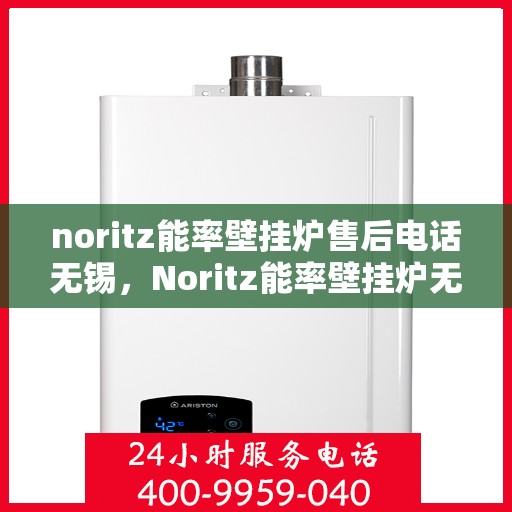 noritz能率壁挂炉售后电话无锡，Noritz能率壁挂炉无锡售后专业维修服务热线