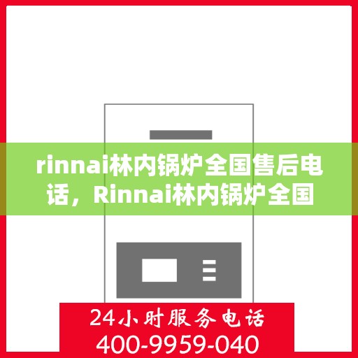 rinnai林内锅炉全国售后电话，Rinnai林内锅炉全国售后服务热线，专业维修，贴心保障！