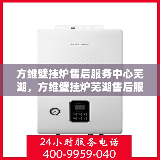 方维壁挂炉售后服务中心芜湖，方维壁挂炉芜湖售后服务中心，专业维修，贴心服务