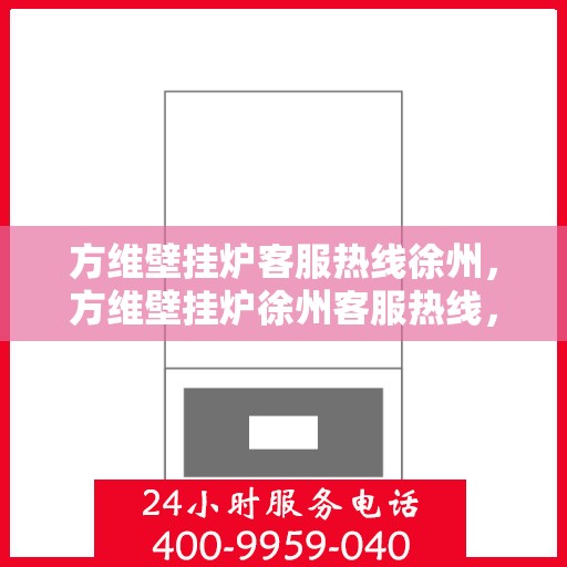 方维壁挂炉客服热线徐州，方维壁挂炉徐州客服热线，专业解答，温暖您的生活
