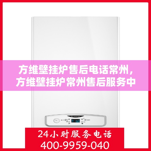 方维壁挂炉售后电话常州，方维壁挂炉常州售后服务中心联系电话