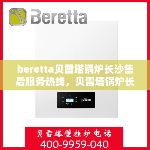 beretta贝雷塔锅炉长沙售后服务热线，贝雷塔锅炉长沙售后服务热线，专业团队为您提供全方位技术支持与解决方案