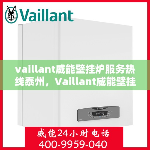 vaillant威能壁挂炉服务热线泰州，Vaillant威能壁挂炉泰州服务热线，专业维修与暖心服务