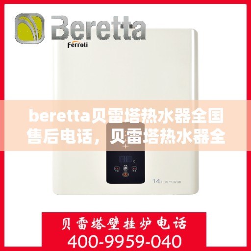 beretta贝雷塔热水器全国售后电话，贝雷塔热水器全国售后热线及服务保障解析