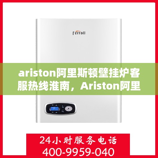 ariston阿里斯顿壁挂炉客服热线淮南，Ariston阿里斯顿壁挂炉客服热线，淮南专业支持与解决方案