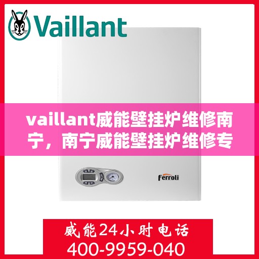 vaillant威能壁挂炉维修南宁，南宁威能壁挂炉维修专业服务解析