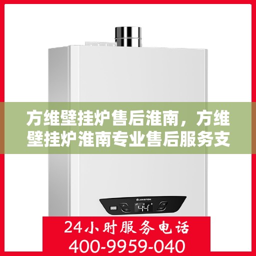 方维壁挂炉售后淮南，方维壁挂炉淮南专业售后服务支持
