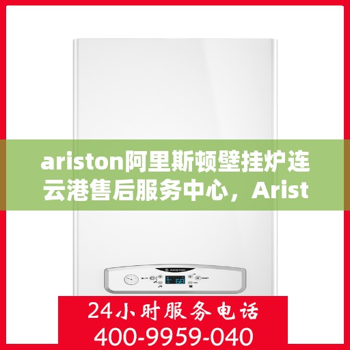ariston阿里斯顿壁挂炉连云港售后服务中心，Ariston阿里斯顿壁挂炉连云港售后服务中心，专业维修，贴心服务