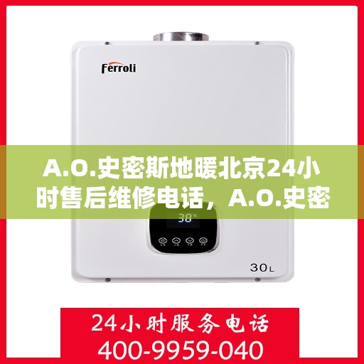 A.O.史密斯地暖北京24小时售后维修电话，A.O.史密斯地暖北京全天候售后维修服务热线