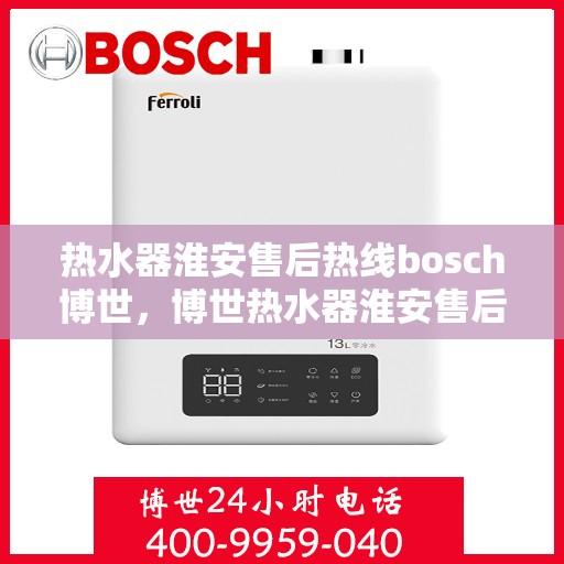 热水器淮安售后热线bosch博世，博世热水器淮安售后热线专业服务，贴心保障