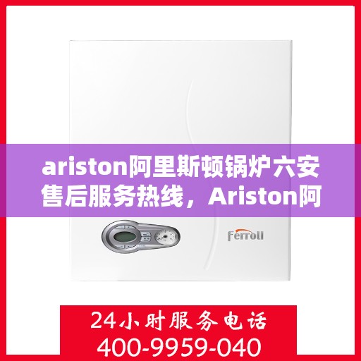 ariston阿里斯顿锅炉六安售后服务热线，Ariston阿里斯顿锅炉六安售后服务热线，专业团队，贴心服务