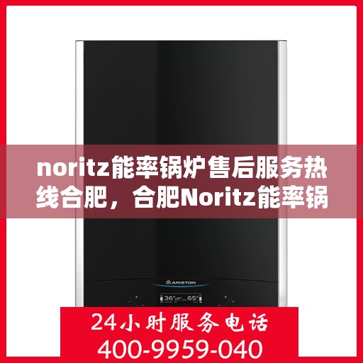 noritz能率锅炉售后服务热线合肥，合肥Noritz能率锅炉售后服务热线详解