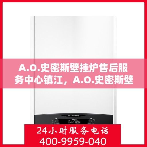 A.O.史密斯壁挂炉售后服务中心镇江，A.O.史密斯壁挂炉镇江售后服务中心，专业维修，贴心服务