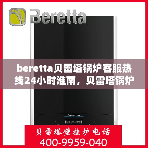 beretta贝雷塔锅炉客服热线24小时淮南，贝雷塔锅炉淮南24小时客服热线，随时为您解答