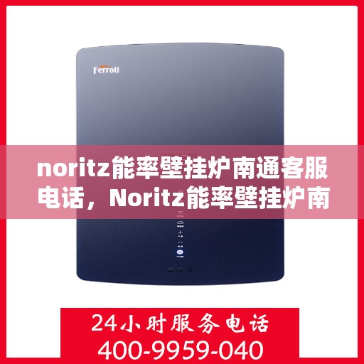 noritz能率壁挂炉南通客服电话，Noritz能率壁挂炉南通客服热线及售后支持