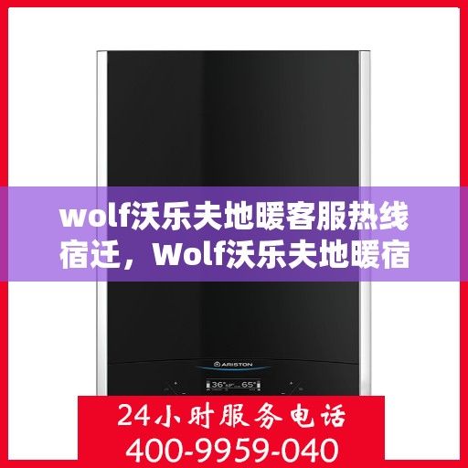 wolf沃乐夫地暖客服热线宿迁，Wolf沃乐夫地暖宿迁客服热线指南