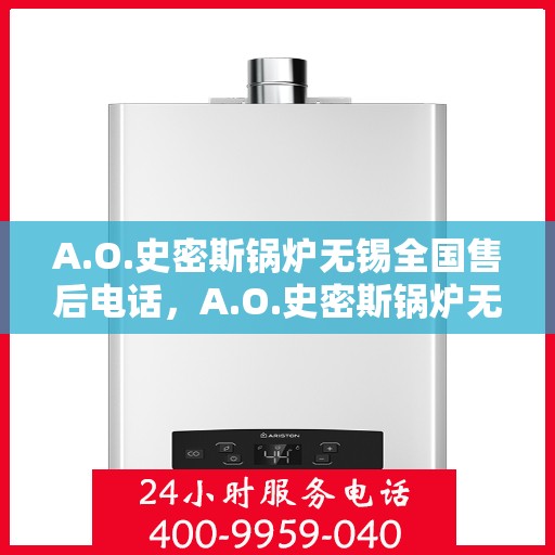 A.O.史密斯锅炉无锡全国售后电话，A.O.史密斯锅炉无锡售后服务热线电话公布