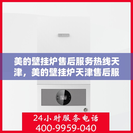 美的壁挂炉售后服务热线天津，美的壁挂炉天津售后服务热线，专业维修保障您的温暖生活